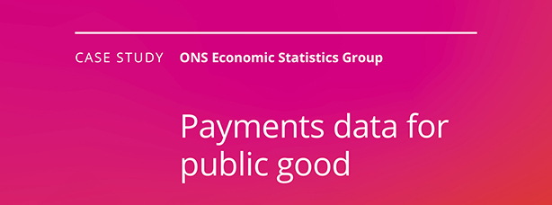 Case study. ONS Economic Statistics Group. Payments data for public good.